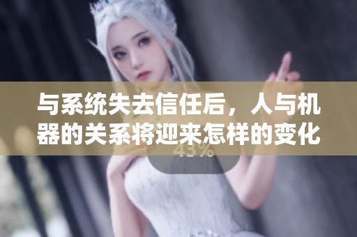 與系統(tǒng)失去信任后，人與機(jī)器的關(guān)系將迎來怎樣的變化