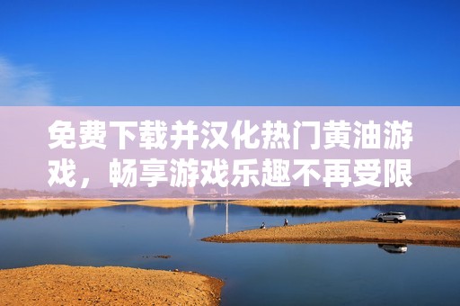免費下載并漢化熱門黃油游戲，暢享游戲樂趣不再受限
