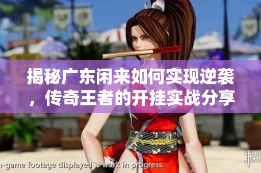揭秘廣東閑來如何實現(xiàn)逆襲，傳奇王者的開掛實戰(zhàn)分享