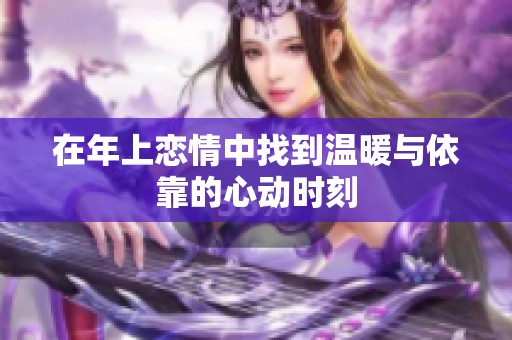 在年上戀情中找到溫暖與依靠的心動(dòng)時(shí)刻