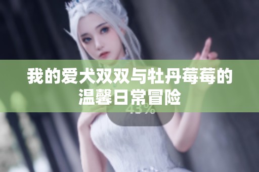 我的愛犬雙雙與牡丹莓莓的溫馨日常冒險(xiǎn)