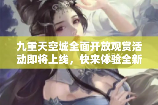 九重天空城全面開放觀賞活動即將上線，快來體驗全新風貌