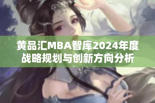 黃品匯MBA智庫(kù)2024年度戰(zhàn)略規(guī)劃與創(chuàng)新方向分析