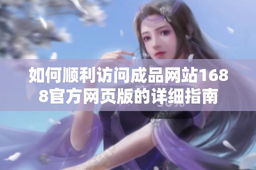 如何順利訪問成品網(wǎng)站1688官方網(wǎng)頁版的詳細指南