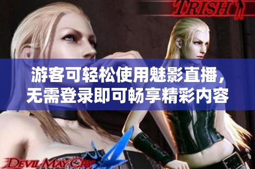 游客可輕松使用魅影直播，無需登錄即可暢享精彩內(nèi)容