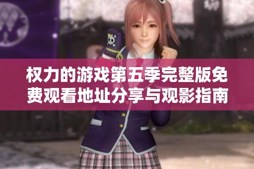 權(quán)力的游戲第五季完整版免費(fèi)觀看地址分享與觀影指南