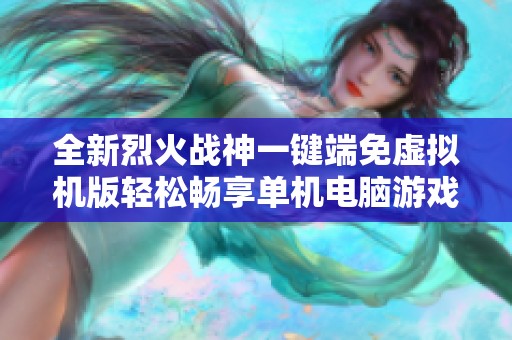全新烈火戰(zhàn)神一鍵端免虛擬機(jī)版輕松暢享單機(jī)電腦游戲體驗(yàn)