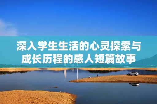 深入學生生活的心靈探索與成長歷程的感人短篇故事
