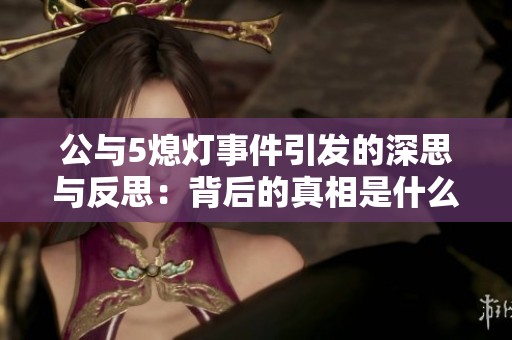 公與5熄燈事件引發(fā)的深思與反思：背后的真相是什么