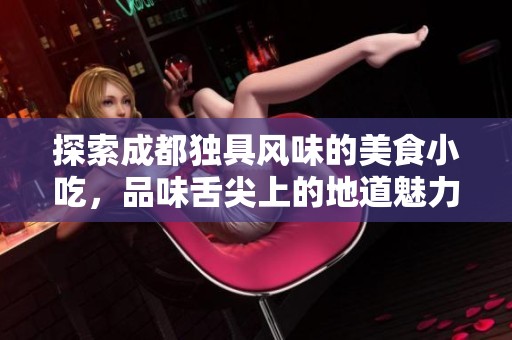 探索成都獨具風味的美食小吃，品味舌尖上的地道魅力