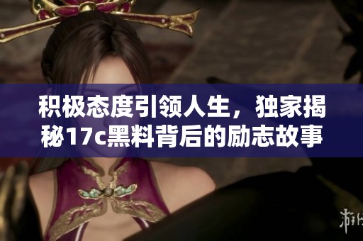 積極態(tài)度引領(lǐng)人生，獨家揭秘17c黑料背后的勵志故事
