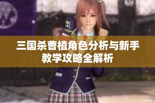 三國殺曹植角色分析與新手教學(xué)攻略全解析