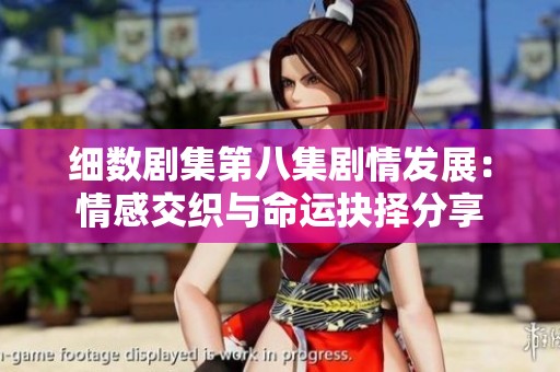 細數(shù)劇集第八集劇情發(fā)展：情感交織與命運抉擇分享