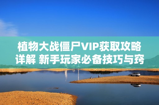 植物大戰(zhàn)僵尸VIP獲取攻略詳解 新手玩家必備技巧與竅門分享