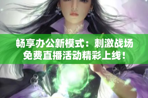 暢享辦公新模式：刺激戰(zhàn)場免費直播活動精彩上線！