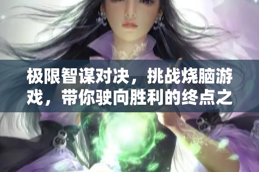 極限智謀對決，挑戰(zhàn)燒腦游戲，帶你駛向勝利的終點(diǎn)之旅