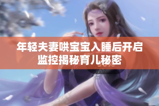 年輕夫妻哄寶寶入睡后開啟監(jiān)控揭秘育兒秘密