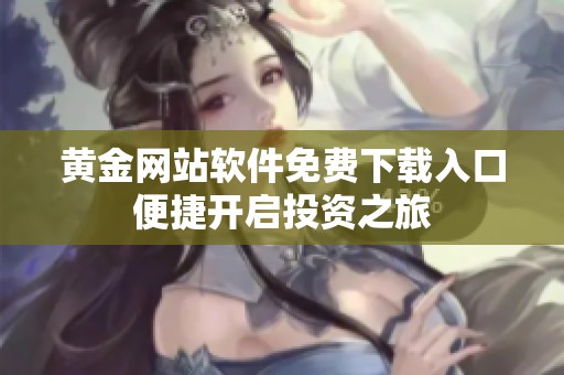 黃金網(wǎng)站軟件免費下載入口便捷開啟投資之旅