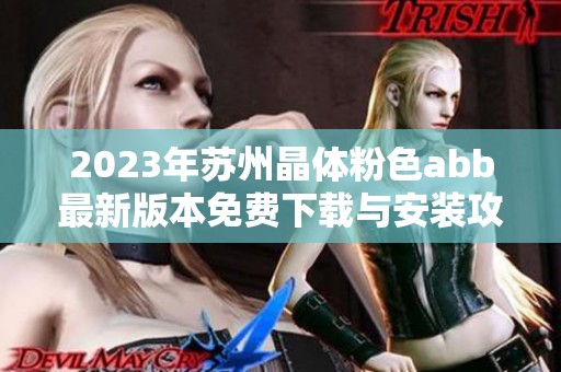 2023年蘇州晶體粉色abb最新版本免費(fèi)下載與安裝攻略 2023年蘇州晶體粉色abb最新版本免費(fèi)下載與安裝攻略