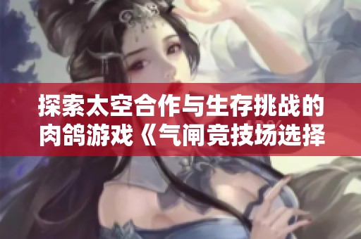 探索太空合作與生存挑戰(zhàn)的肉鴿游戲《氣閘競技場選擇命運(yùn)的抉擇》已正式上線