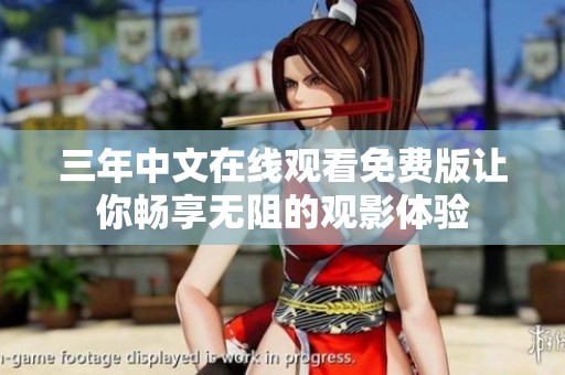三年中文在線觀看免費版讓你暢享無阻的觀影體驗