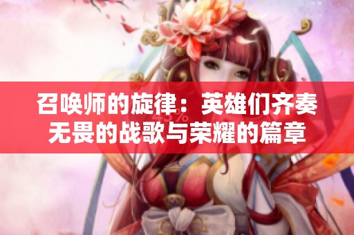 召喚師的旋律：英雄們齊奏無畏的戰(zhàn)歌與榮耀的篇章
