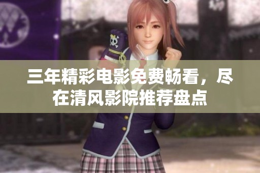三年精彩電影免費暢看，盡在清風(fēng)影院推薦盤點