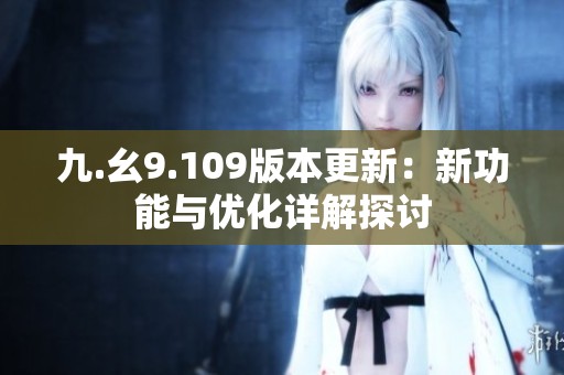 九.幺9.109版本更新：新功能與優(yōu)化詳解探討