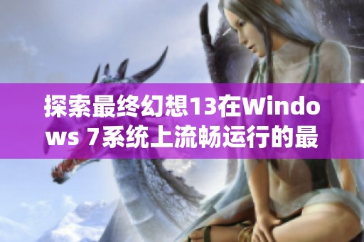 探索最終幻想13在Windows 7系統(tǒng)上流暢運(yùn)行的最佳解決方案