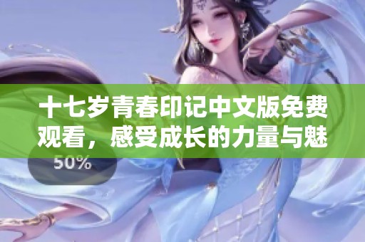 十七歲青春印記中文版免費觀看，感受成長的力量與魅力