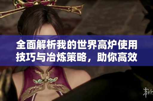 全面解析我的世界高爐使用技巧與冶煉策略，助你高效獲取資源