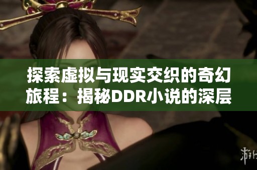探索虛擬與現(xiàn)實(shí)交織的奇幻旅程：揭秘DDR小說的深層魅力