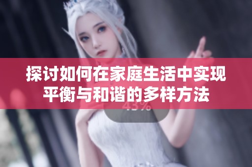 探討如何在家庭生活中實(shí)現(xiàn)平衡與和諧的多樣方法