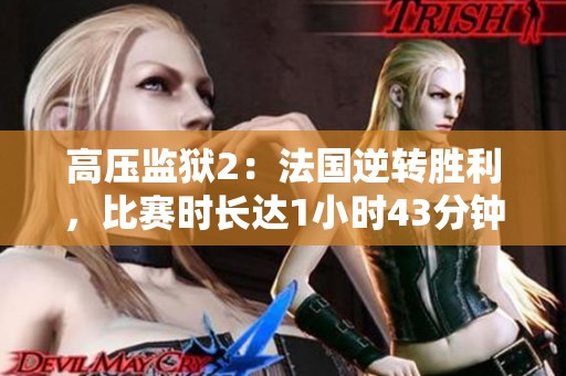 高壓監(jiān)獄2：法國逆轉(zhuǎn)勝利，比賽時長達1小時43分鐘