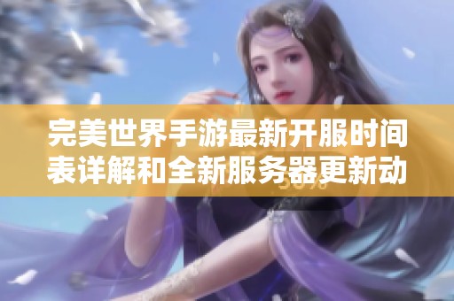 完美世界手游最新開服時間表詳解和全新服務(wù)器更新動態(tài)