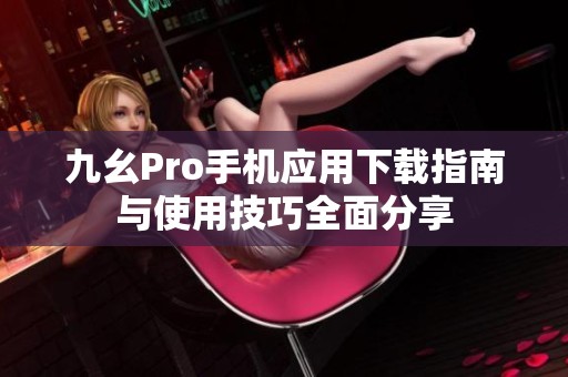 九幺Pro手機(jī)應(yīng)用下載指南與使用技巧全面分享