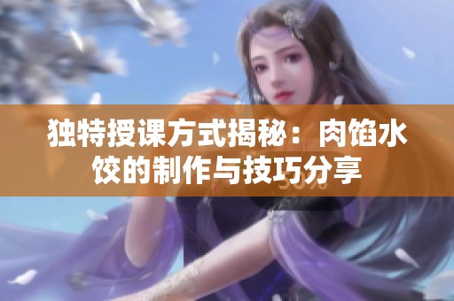 獨特授課方式揭秘：肉餡水餃的制作與技巧分享