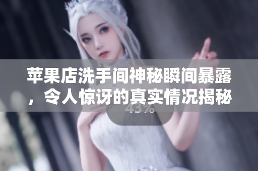 蘋果店洗手間神秘瞬間暴露，令人驚訝的真實情況揭秘
