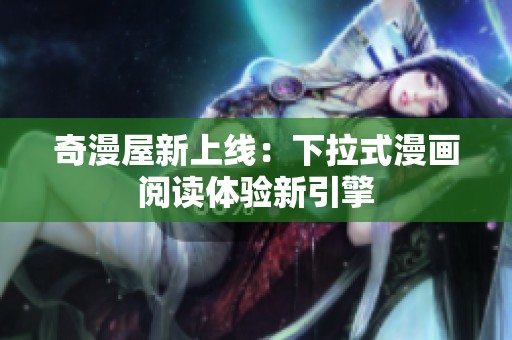 奇漫屋新上線：下拉式漫畫閱讀體驗(yàn)新引擎