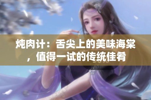 燉肉計：舌尖上的美味海棠，值得一試的傳統(tǒng)佳肴