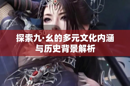 探索九·幺的多元文化內(nèi)涵與歷史背景解析