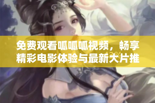 免費觀看呱呱呱視頻，暢享精彩電影體驗與最新大片推薦