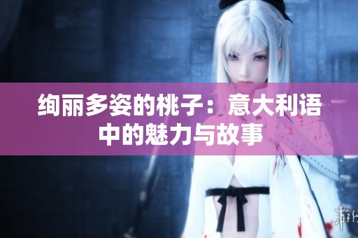 絢麗多姿的桃子：意大利語中的魅力與故事