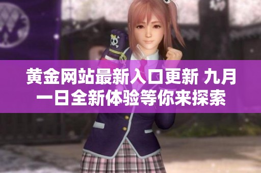 黃金網(wǎng)站最新入口更新 九月一日全新體驗等你來探索