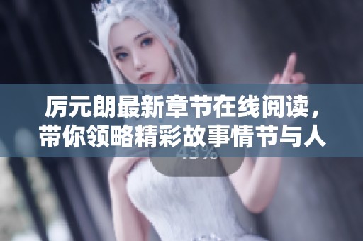 厲元朗最新章節(jié)在線閱讀，帶你領(lǐng)略精彩故事情節(jié)與人物發(fā)展