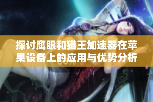 探討鷹眼和貓王加速器在蘋(píng)果設(shè)備上的應(yīng)用與優(yōu)勢(shì)分析