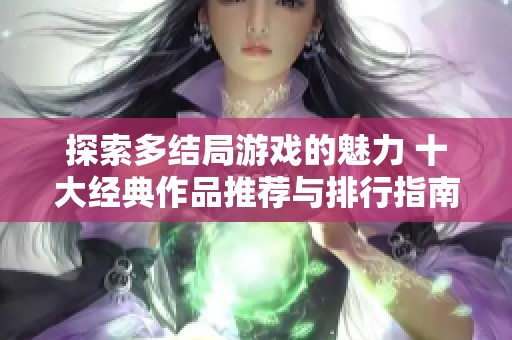 探索多結(jié)局游戲的魅力 十大經(jīng)典作品推薦與排行指南