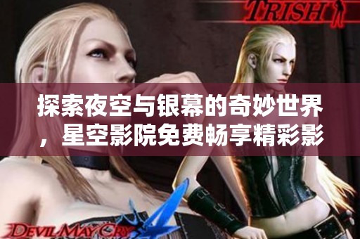 探索夜空與銀幕的奇妙世界，星空影院免費暢享精彩影視