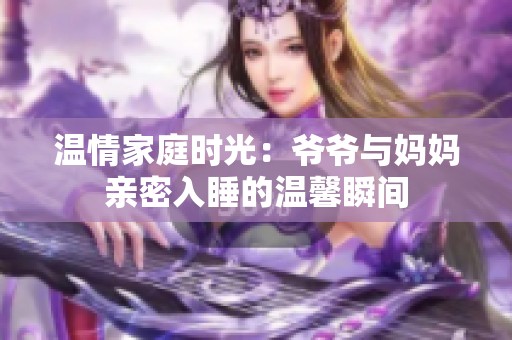 溫情家庭時光：爺爺與媽媽親密入睡的溫馨瞬間