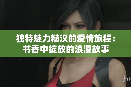 獨特魅力糙漢的愛情旅程：書香中綻放的浪漫故事
